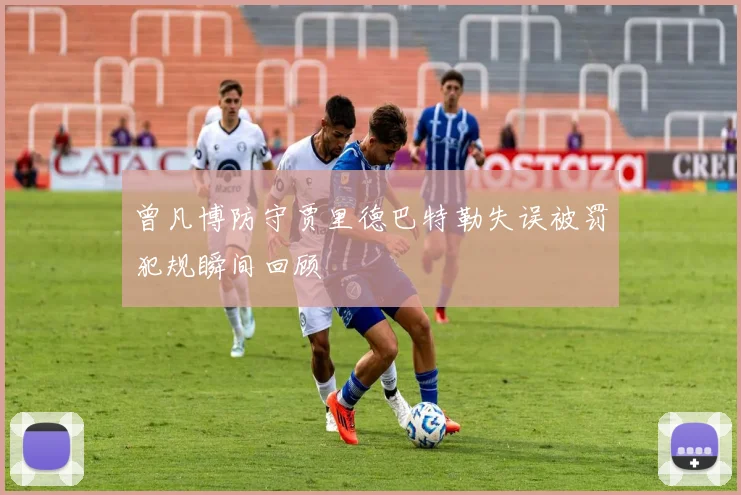 曾凡博防守贾里德巴特勒失误被罚犯规瞬间回顾
