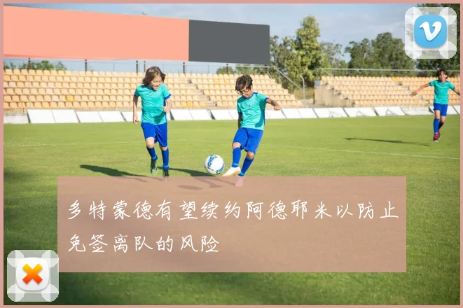 多特蒙德有望续约阿德耶米以防止免签离队的风险