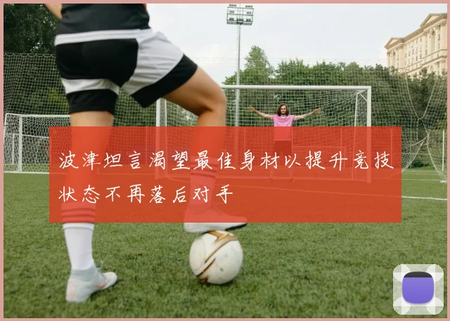 波津坦言渴望最佳身材以提升竞技状态不再落后对手