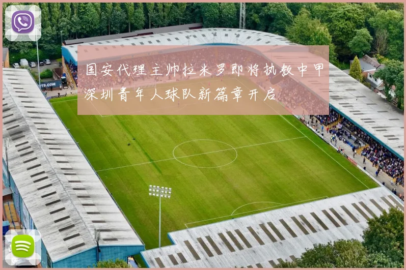 国安代理主帅拉米罗即将执教中甲深圳青年人球队新篇章开启