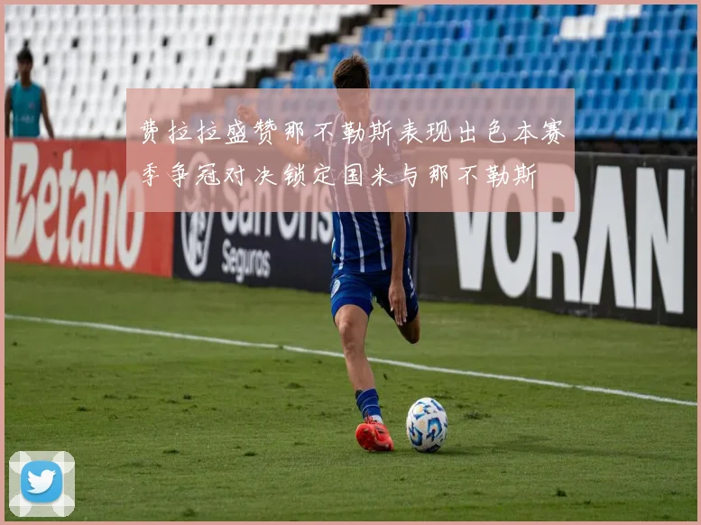 费拉拉盛赞那不勒斯表现出色本赛季争冠对决锁定国米与那不勒斯