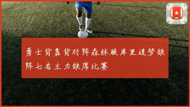 勇士背靠背对阵森林狼库里追梦缺阵七名主力缺席比赛