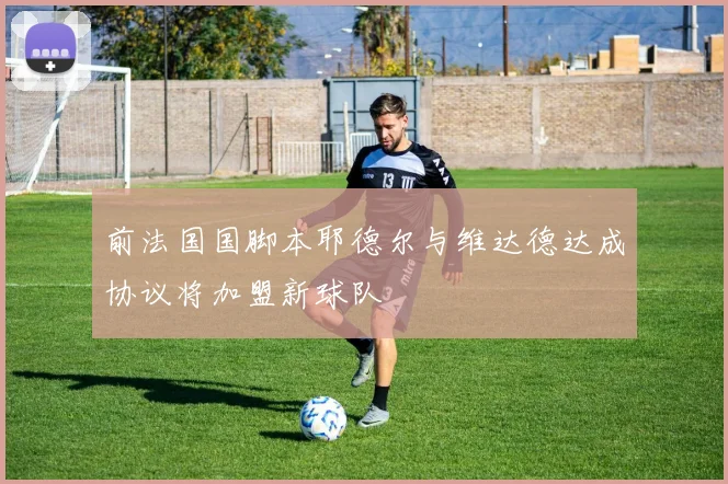 前法国国脚本耶德尔与维达德达成协议将加盟新球队