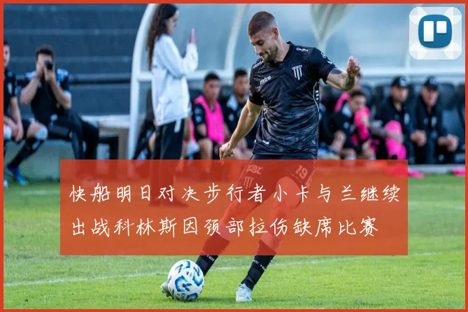 快船明日对决步行者小卡与兰继续出战科林斯因颈部拉伤缺席比赛